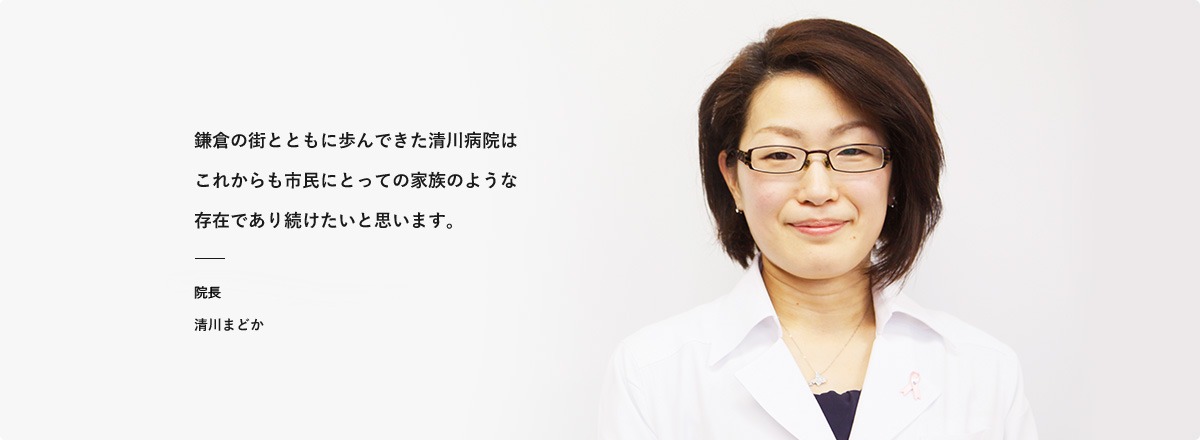 鎌倉の街とともに歩んできた清川病院はこれからも市民にとっての家族のような存在であり続けたいと思います。院長 清川まどか